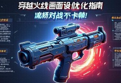 穿越火线画面设置优化指南，流畅对战不卡顿！