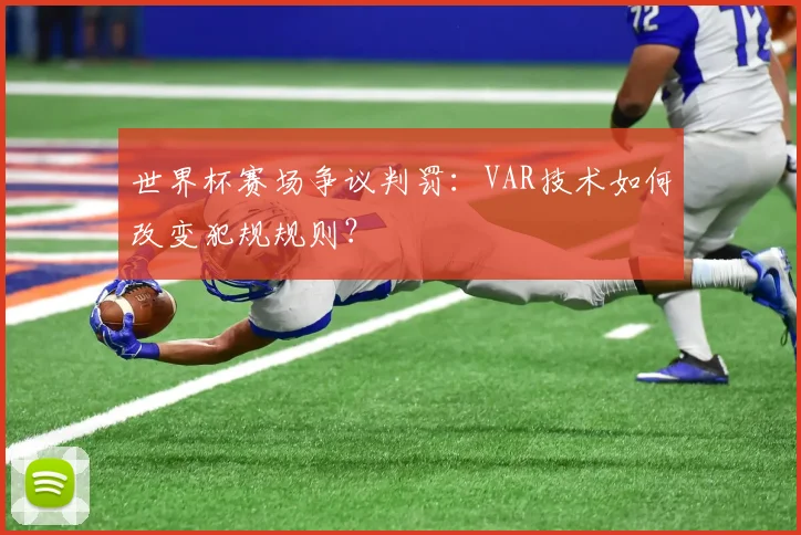 世界杯赛场争议判罚：VAR技术如何改变犯规规则？